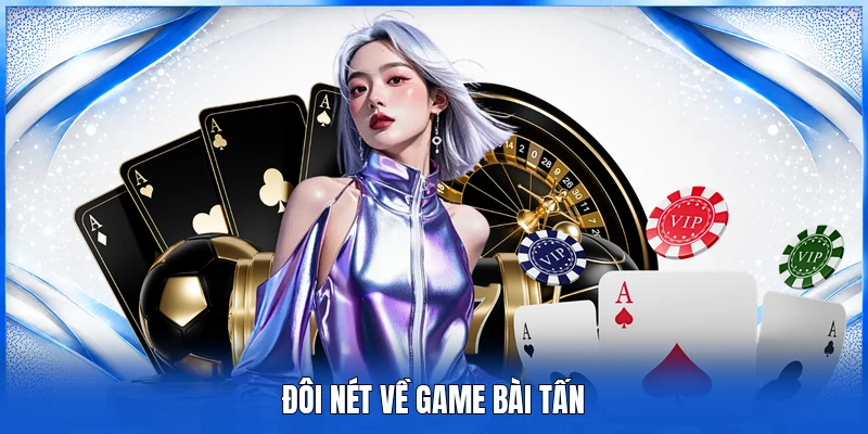 Game Bài Tấn – Tựa Game Kinh Điển Mang Đậm Tính Chiến Thuật 2 Đôi nét về game bài Tấn